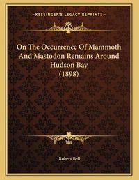 Cover image for On the Occurrence of Mammoth and Mastodon Remains Around Hudson Bay (1898)