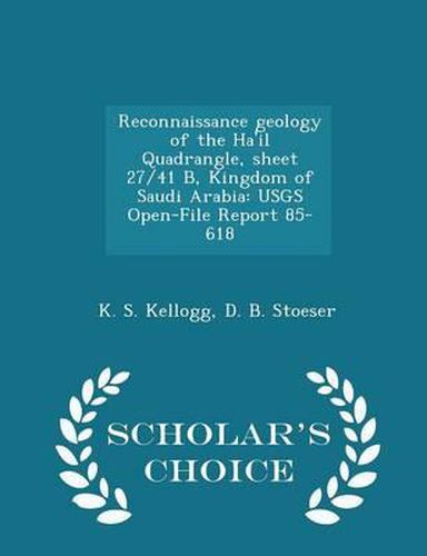 Reconnaissance Geology of the Ha'il Quadrangle, Sheet 27/41 B, Kingdom of Saudi Arabia: Usgs Open-File Report 85-618 - Scholar's Choice Edition