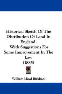 Cover image for Historical Sketch of the Distribution of Land in England: With Suggestions for Some Improvement in the Law (1885)