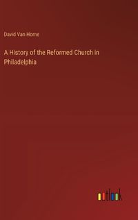 Cover image for A History of the Reformed Church in Philadelphia