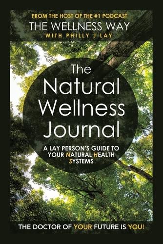 Cover image for The Natural Wellness Journal: A Lay Person's Guide to Your Natural Health Systems Through Meditation, Breathwork, Gratitude and over 50 Simple Techniques for the Mind, Body, Soul... Everything Is Connected.