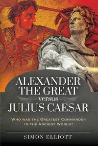 Cover image for Alexander the Great versus Julius Caesar: Who was the Greatest Commander in the Ancient World?