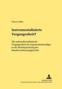 Cover image for Instrumentalisierte Vergangenheit?: Die Nationalsozialistische Vergangenheit ALS Argumentationsfigur in Der Rechtsprechung Des Bundesverfassungsgerichts