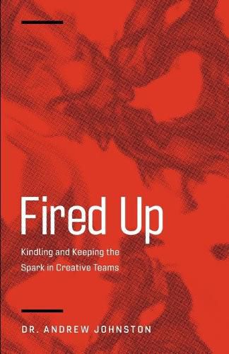 Fired Up: Kindling and Keeping the Spark in Creative Teams