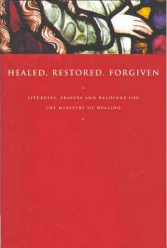 Cover image for Healed, Restored, Forgiven: Liturgies, Prayers and Readings for the Ministry of Healing