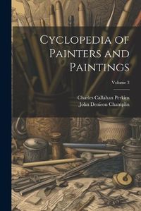 Cover image for Cyclopedia of Painters and Paintings; Volume 3