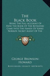 Cover image for The Black Book: Being the Full Account of How the Book of the Betrayers Came Into the Hands of Yorke Norroy, Secret Agent of the Department of State (1920)