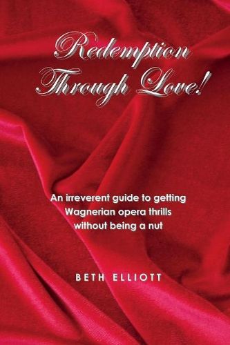 Cover image for Redemption Through Love!: An Irreverent Guide to Wagnerian Opera Thrills Without Being a Nut