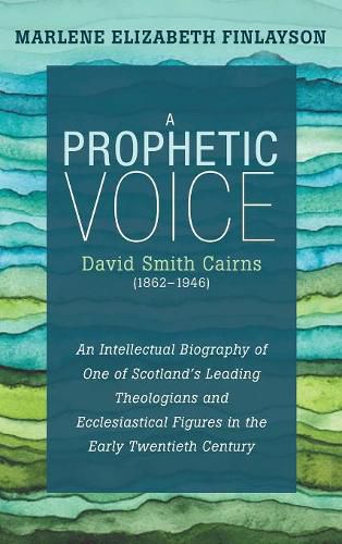A Prophetic Voice--David Smith Cairns (1862-1946): An Intellectual Biography of One of Scotland's Leading Theologians and Ecclesiastical Figures in the Early Twentieth Century