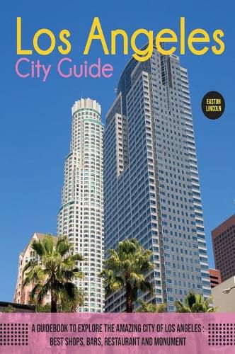 Cover image for The Los Angeles City Guide: A Guidebook to Explore the Amazing City Of Los Angeles: Best Shops, Bars, Restaurant And Monument.