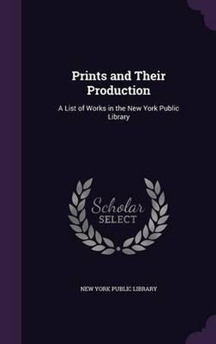 Cover image for Prints and Their Production: A List of Works in the New York Public Library