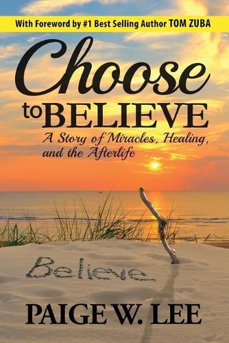 Cover image for Choose to Believe: A Story of Miracles, Healing, and the Afterlife