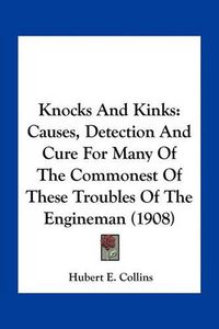 Cover image for Knocks and Kinks: Causes, Detection and Cure for Many of the Commonest of These Troubles of the Engineman (1908)