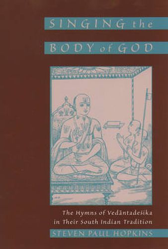 Cover image for Singing the Body of God: The Hymns of Vedantadesika in Their South Indian Tradition