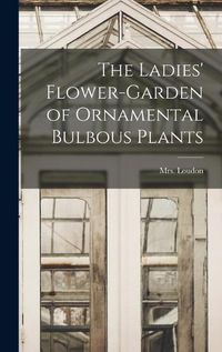 Cover image for The Ladies' Flower-garden of Ornamental Bulbous Plants