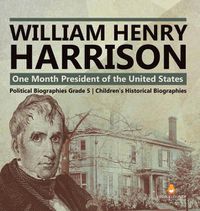 Cover image for William Henry Harrison: One Month President of the United States Political Biographies Grade 5 Children's Historical Biographies