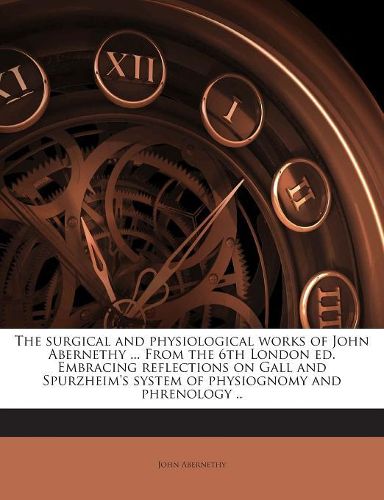 Cover image for The Surgical and Physiological Works of John Abernethy ... from the 6th London Ed. Embracing Reflections on Gall and Spurzheim's System of Physiognomy and Phrenology ..