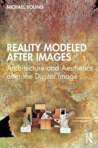 Cover image for Reality Modeled after Images: Architecture and Aesthetics after the Digital Image