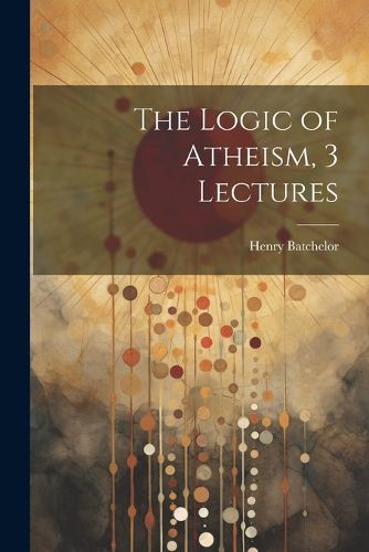 Cover image for The Logic of Atheism, 3 Lectures