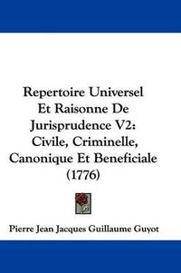 Cover image for Repertoire Universel Et Raisonne de Jurisprudence V2: Civile, Criminelle, Canonique Et Beneficiale (1776)