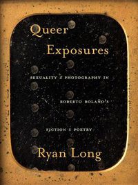 Cover image for Queer Exposures: Sexuality and Photography in Roberto Bolano's Fiction and Poetry