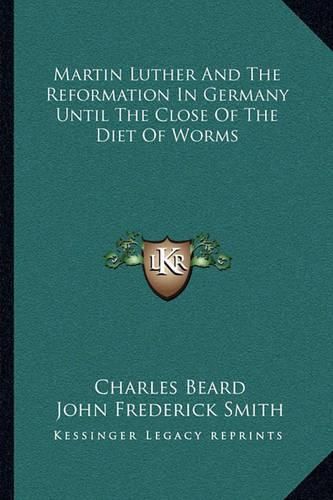 Martin Luther and the Reformation in Germany Until the Close of the Diet of Worms