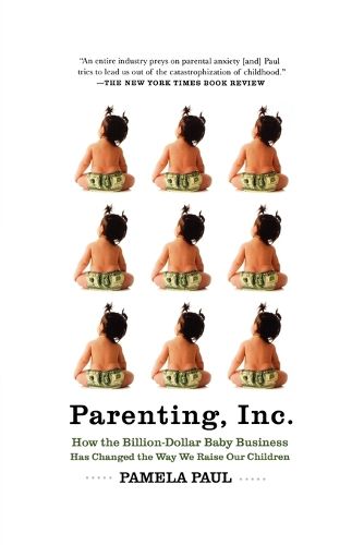 Parenting, Inc.: How the Billion-Dollar Baby Business Has Changed the Way WeRaise Our Children