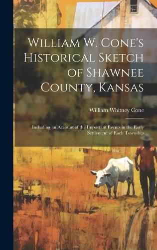 Cover image for William W. Cone's Historical Sketch of Shawnee County, Kansas