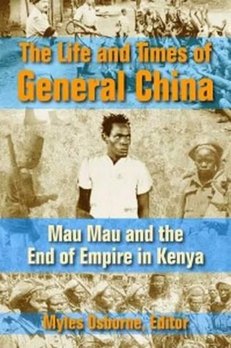 Cover image for The Life and Times of General China: Mau Mau and the End of Empire in Kenya