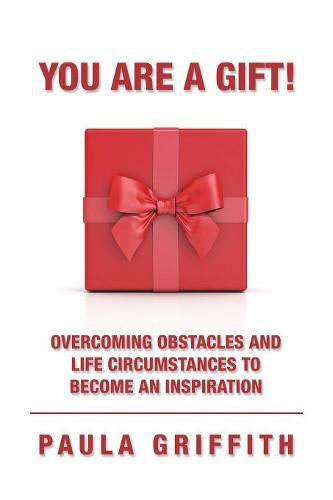 Cover image for You Are a Gift!: Overcoming Obstacles and Life Circumstances to Become an Inspiration