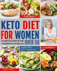 Cover image for Keto Diet for Women Over 50: The Complete Ketogenic Diet Guide for Seniors with 21-Day Meal Plan to Lose Weight, Transform Body and Live the Keto Lifestyle