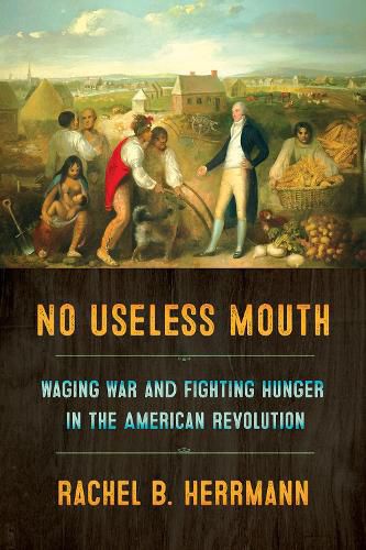 Cover image for No Useless Mouth: Waging War and Fighting Hunger in the American Revolution