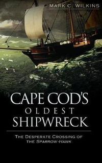 Cover image for Cape Cod's Oldest Shipwreck: The Desperate Crossing of the Sparrow-Hawk