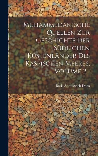 Cover image for Muhammedanische Quellen Zur Geschichte Der Suedlichen Kuestenlaender Des Kaspischen Meeres, Volume 2...