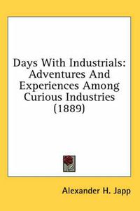 Cover image for Days with Industrials: Adventures and Experiences Among Curious Industries (1889)