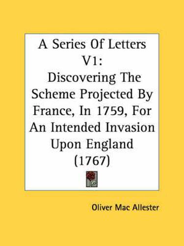 Cover image for A Series of Letters V1: Discovering the Scheme Projected by France, in 1759, for an Intended Invasion Upon England (1767)