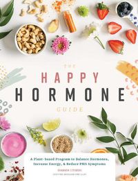 Cover image for The Happy Hormone Guide: A Plant-based Program to Balance Hormones, Increase Energy, & Reduce PMS Symptoms
