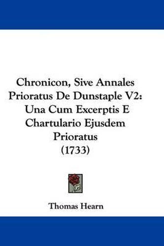 Chronicon, Sive Annales Prioratus de Dunstaple V2: Una Cum Excerptis E Chartulario Ejusdem Prioratus (1733)