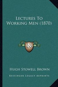 Cover image for Lectures to Working Men (1870)