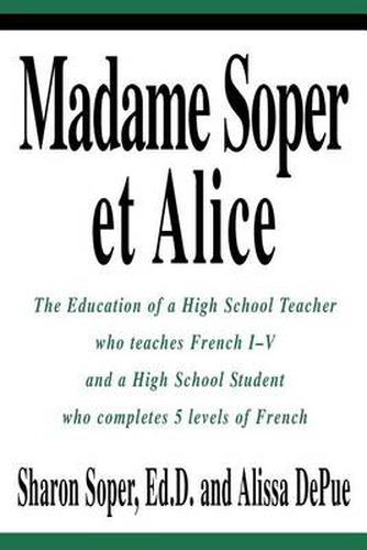 Cover image for Madame Soper Et Alice: The Education of a High School Teacher Who Teaches French I-V and a High School Student Who Completes 5 Levels of French