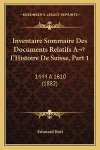 Cover image for Inventaire Sommaire Des Documents Relatifs A L'Histoire de Suisse, Part 1: 1444 a 1610 (1882)