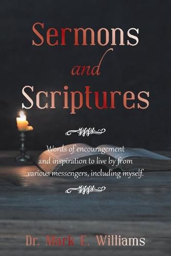 Sermons and Scriptures: Words of Encouragement and Inspiration to Live by from Various Messengers, Including Myself.