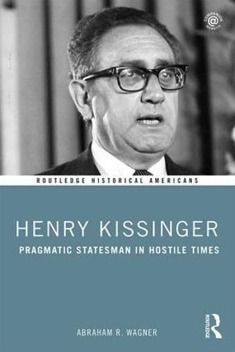 Henry Kissinger: Pragmatic Statesman in Hostile Times