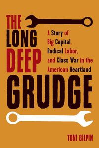 Cover image for The Long Deep Grudge: A Story of Big Capital, Radical Labor, and Class War in the American Heartland