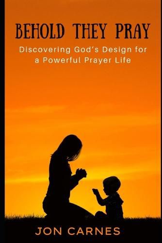 Behold They Pray: Discovering God's Design for a Powerful Prayer Life