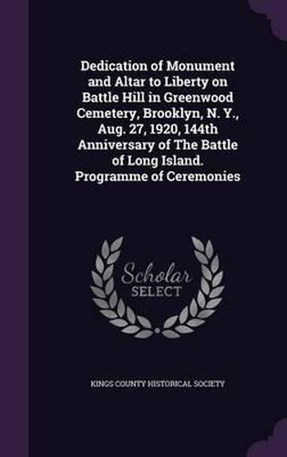 Cover image for Dedication of Monument and Altar to Liberty on Battle Hill in Greenwood Cemetery, Brooklyn, N. Y., Aug. 27, 1920, 144th Anniversary of the Battle of Long Island. Programme of Ceremonies