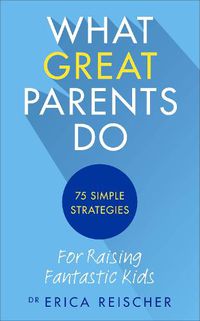 Cover image for What Great Parents Do: 75 simple strategies for raising fantastic kids