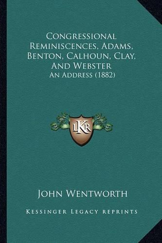 Congressional Reminiscences, Adams, Benton, Calhoun, Clay, and Webster: An Address (1882)