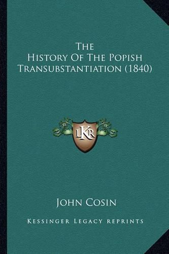 Cover image for The History of the Popish Transubstantiation (1840) the History of the Popish Transubstantiation (1840)