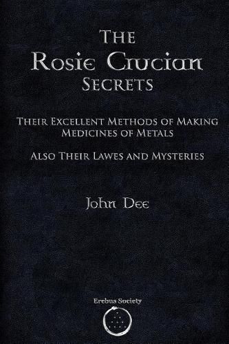 Cover image for The Rosie Crucian Secrets: Their Excellent Methods of Making Medicines of Metals Also Their Lawes and Mysteries